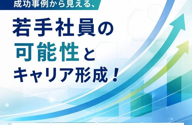成功事例から見える、若手社員の可能性とキャリア形成！